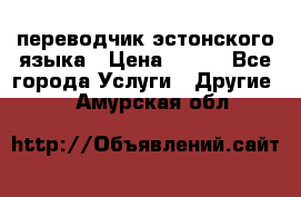 переводчик эстонского языка › Цена ­ 400 - Все города Услуги » Другие   . Амурская обл.